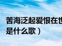 苦海泛起爱恨在世间难逃命运（苦海泛起爱恨是什么歌）