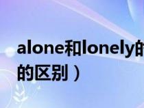alone和lonely的区别简略（alone和lonely的区别）