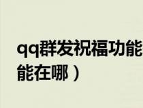 qq群发祝福功能在哪里打开(qq群发祝福功能在哪) qq群发祝福功能在哪里打开(qq群发祝福功能在哪)