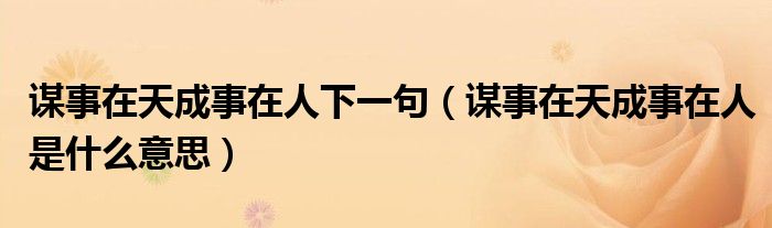 谋事在天成事在人下一句（谋事在天成事在人是什么意思）