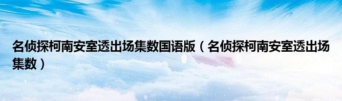 名侦探柯南安室透出场集数国语版（名侦探柯南安室透出场集数）