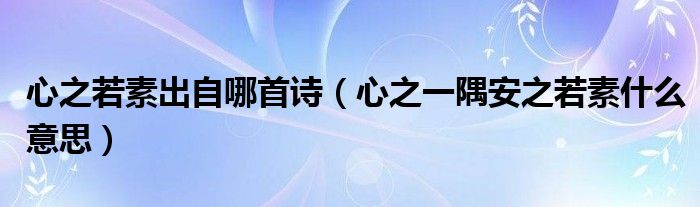 心之若素出自哪首诗（心之一隅安之若素什么意思）