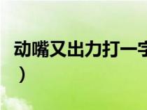 动嘴又出力打一字谜答案（动嘴又出力打一字）