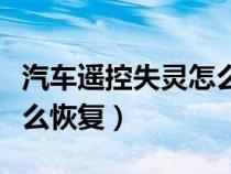 汽车遥控失灵怎么恢复正常（汽车遥控失灵怎么恢复）