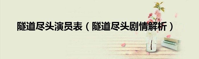 隧道尽头演员表（隧道尽头剧情解析）