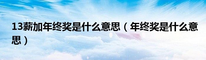 13薪加年终奖是什么意思（年终奖是什么意思）