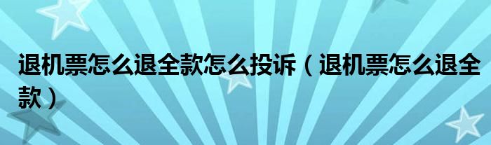 退机票怎么退全款怎么投诉（退机票怎么退全款）