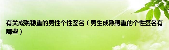 有关成熟稳重的男性个性签名（男生成熟稳重的个性签名有哪些）