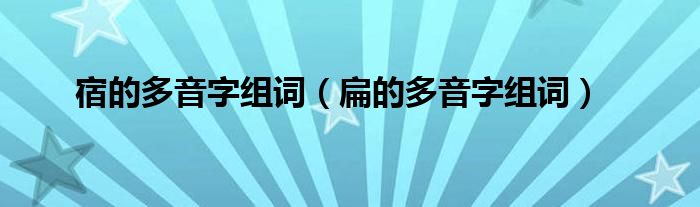 宿的多音字组词（扁的多音字组词）