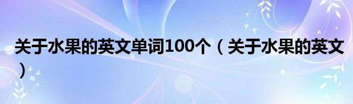 关于水果的英文单词100个（关于水果的英文）