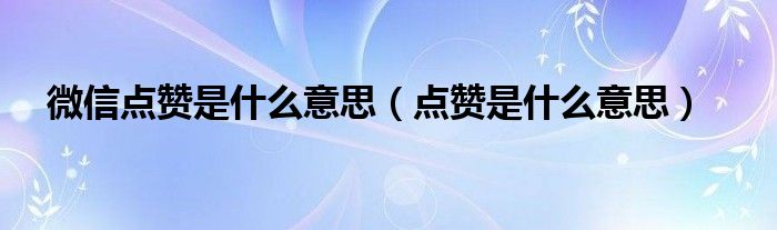 微信点赞是什么意思（点赞是什么意思）