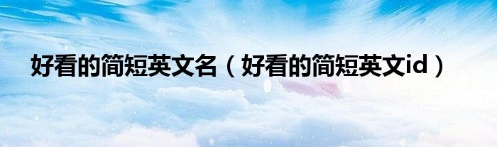 好看的简短英文名（好看的简短英文id）