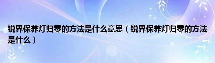 锐界保养灯归零的方法是什么意思（锐界保养灯归零的方法是什么）