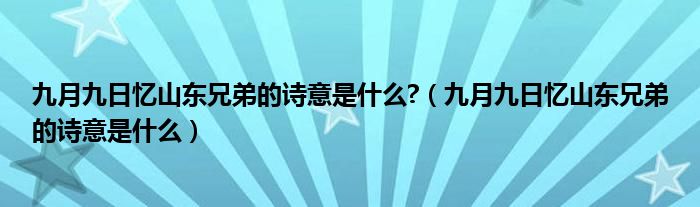 九月九日忆山东兄弟的诗意是什么?（九月九日忆山东兄弟的诗意是什么）