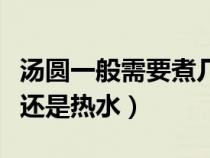 汤圆一般需要煮几分钟才能熟（冻汤圆下冷水还是热水）