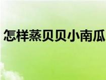 怎样蒸贝贝小南瓜（怎样蒸南瓜好吃又简单）