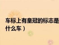 车标上有皇冠的标志是什么车品牌（车标上有皇冠的标志是什么车）