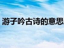 游子吟古诗的意思翻译（游子吟古诗的意思）