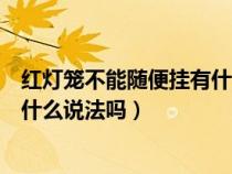 红灯笼不能随便挂有什么说法吗视频（红灯笼不能随便挂有什么说法吗）