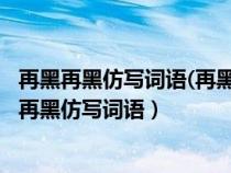 再黑再黑仿写词语(再黑再黑仿写词语有哪些)-知道啦（再黑再黑仿写词语）