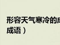 形容天气寒冷的成语100个（形容天气寒冷的成语）