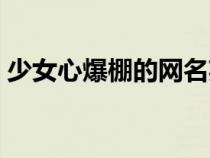 少女心爆棚的网名英文（少女心爆棚的网名）