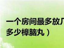 一个房间最多放几颗樟脑球（一个房间可以放多少樟脑丸）