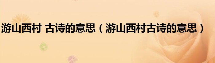 游山西村 古诗的意思（游山西村古诗的意思）