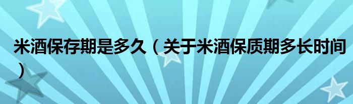 米酒保存期是多久（关于米酒保质期多长时间）