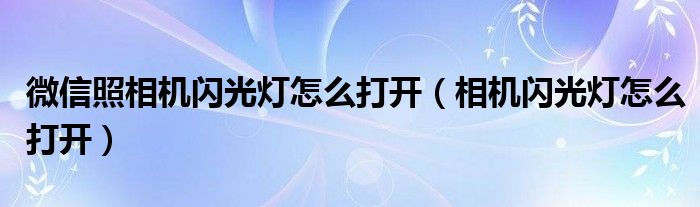 微信照相机闪光灯怎么打开（相机闪光灯怎么打开）