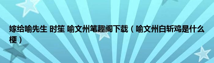 嫁给喻先生 时笙 喻文州笔趣阁下载（喻文州白斩鸡是什么梗）