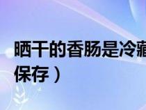 晒干的香肠是冷藏还是冷冻（晒干的香肠怎样保存）