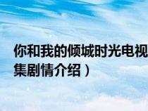 你和我的倾城时光电视剧情分集介绍（你和我的倾城时光分集剧情介绍）