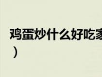 鸡蛋炒什么好吃家常做法（鸡蛋要炒什么好吃）