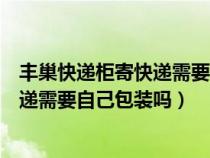 丰巢快递柜寄快递需要自己包装吗安全吗（丰巢快递柜寄快递需要自己包装吗）