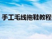 手工毛线拖鞋教程做法（手工毛线拖鞋教程）