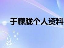 于朦胧个人资料家境（于朦胧个人资料）