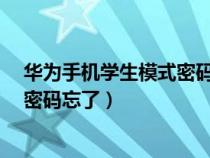 华为手机学生模式密码忘记了怎么办?（华为手机学生模式密码忘了）