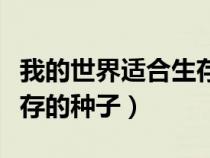 我的世界适合生存的种子码（我的世界适合生存的种子）