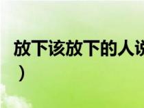 放下该放下的人说说（放下该放下的经典句子）