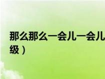 那么那么一会儿一会儿造句一年级(一会儿一会儿造句一年级) 那么那么一会儿一会儿造句一年级(一会儿一会儿造句一年级)