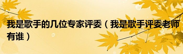 我是歌手的几位专家评委（我是歌手评委老师有谁）