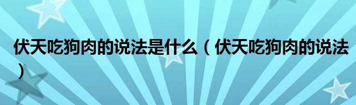 伏天吃狗肉的说法是什么（伏天吃狗肉的说法）