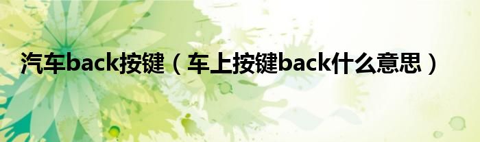 汽车back按键（车上按键back什么意思）