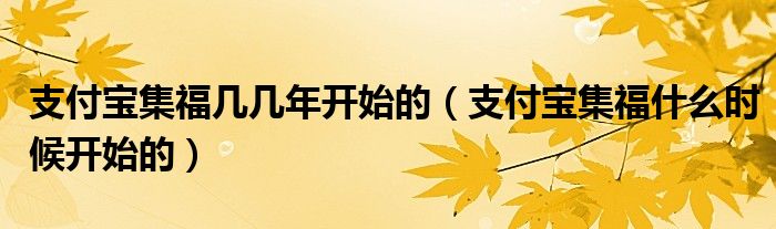 支付宝集福几几年开始的（支付宝集福什么时候开始的）