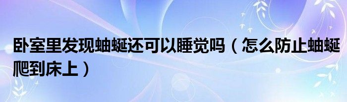 卧室里发现蚰蜒还可以睡觉吗（怎么防止蚰蜒爬到床上）