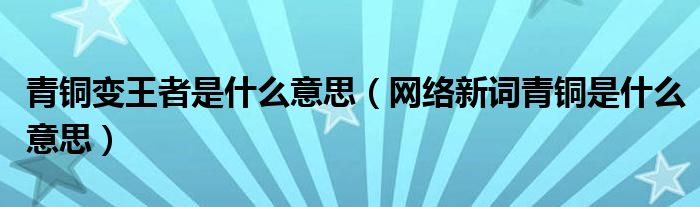 青铜变王者是什么意思（网络新词青铜是什么意思）