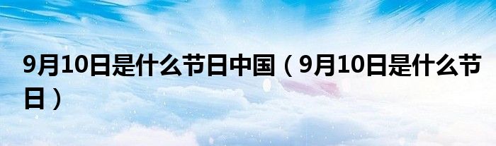 9月10日是什么节日中国（9月10日是什么节日）