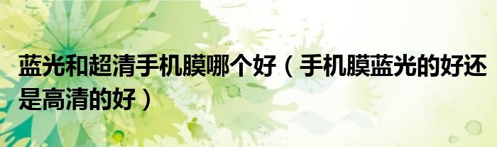 蓝光和超清手机膜哪个好（手机膜蓝光的好还是高清的好）