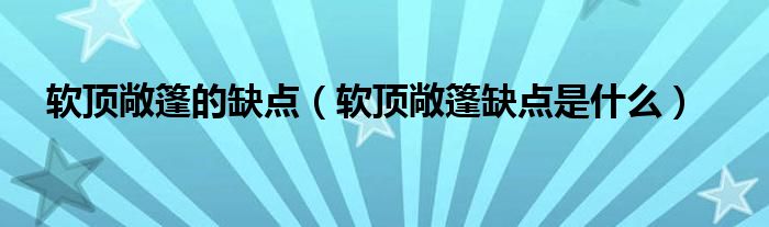 软顶敞篷的缺点（软顶敞篷缺点是什么）